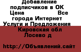Добавление подписчиков в ОК › Цена ­ 5000-10000 - Все города Интернет » Услуги и Предложения   . Кировская обл.,Лосево д.